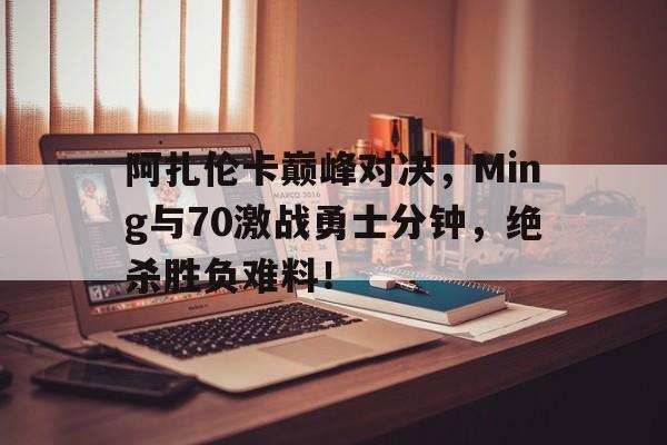 包含阿扎伦卡巅峰对决，Ming与70激战勇士分钟，绝杀胜负难料！的词条
